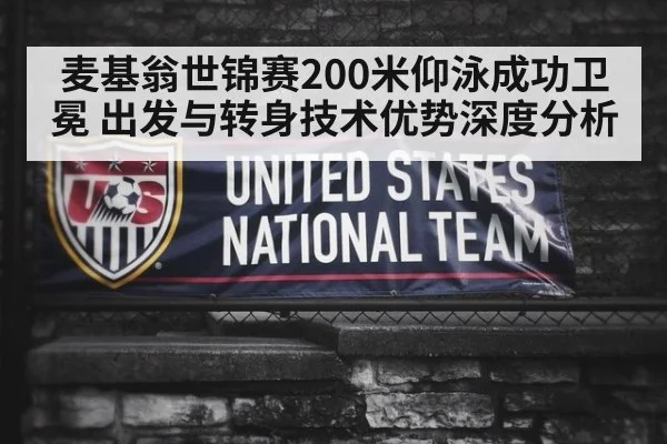麦基翁世锦赛200米仰泳成功卫冕 出发与转身技术优势深度分析
