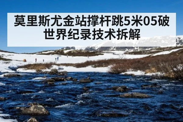 莫里斯尤金站撑杆跳5米05破世界纪录技术拆解