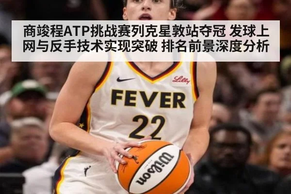 商竣程ATP挑战赛列克星敦站夺冠 发球上网与反手技术实现突破 排名前景深度分析