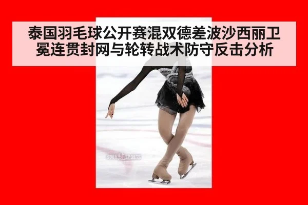 泰国羽毛球公开赛混双德差波沙西丽卫冕连贯封网与轮转战术防守反击分析