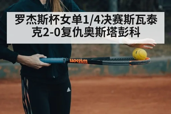 罗杰斯杯女单1/4决赛斯瓦泰克2-0复仇奥斯塔彭科