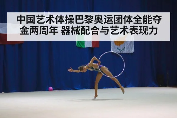 中国艺术体操巴黎奥运团体全能夺金两周年 器械配合与艺术表现力