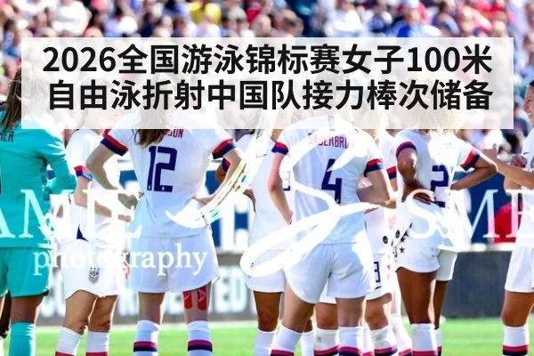 2026全国游泳锦标赛女子100米自由泳折射中国队接力棒次储备