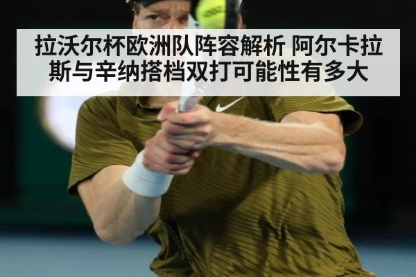 拉沃尔杯欧洲队阵容解析 阿尔卡拉斯与辛纳搭档双打可能性有多大