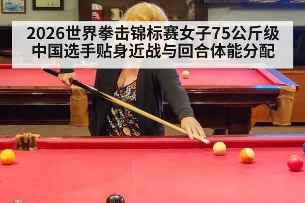 2026世界拳击锦标赛女子75公斤级中国选手贴身近战与回合体能分配