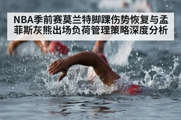 NBA季前赛莫兰特脚踝伤势恢复与孟菲斯灰熊出场负荷管理策略深度分析