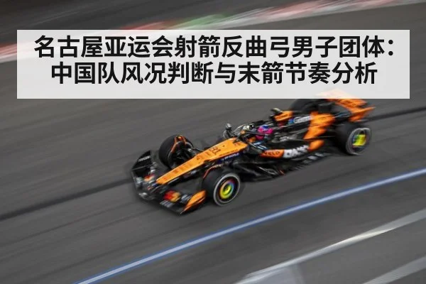 名古屋亚运会射箭反曲弓男子团体：中国队风况判断与末箭节奏分析