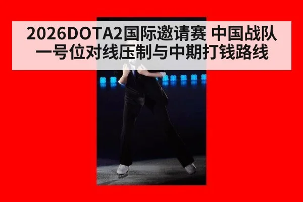 2026DOTA2国际邀请赛 中国战队一号位对线压制与中期打钱路线